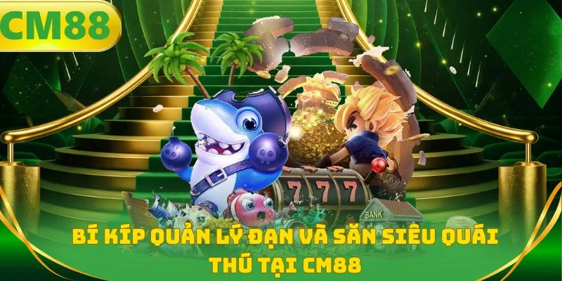 Bí kíp quản lý đạn và săn siêu quái thú tại CM88