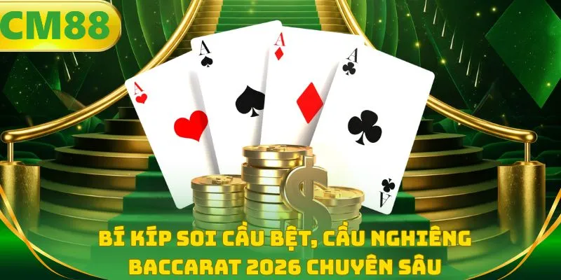 Bí kíp soi cầu bệt, cầu nghiêng Baccarat 2026 chuyên sâu