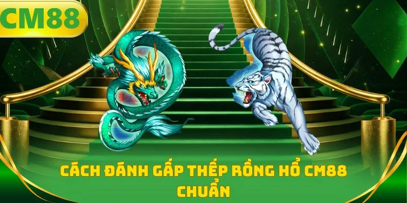 Cách đánh gấp thếp Rồng hổ CM88 chuẩn
