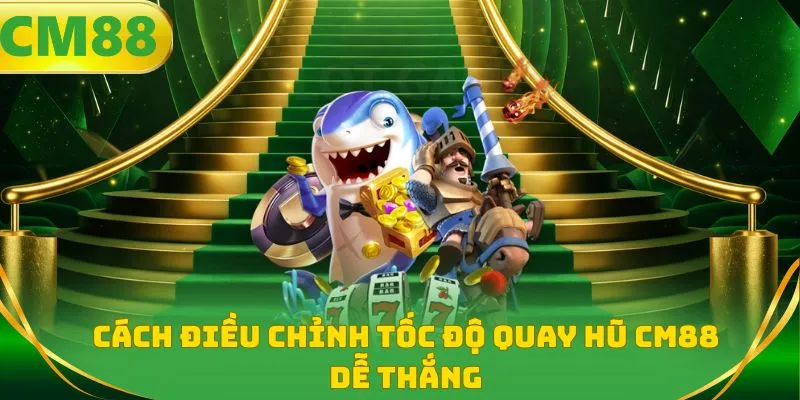 Cách điều chỉnh tốc độ quay hũ CM88 dễ thắng