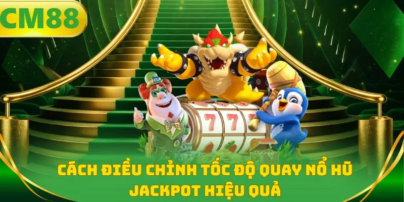 Cách điều chỉnh tốc độ quay nổ hũ jackpot hiệu quả