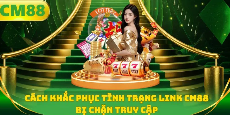 Cách khắc phục tình trạng link CM88 bị chặn truy cập
