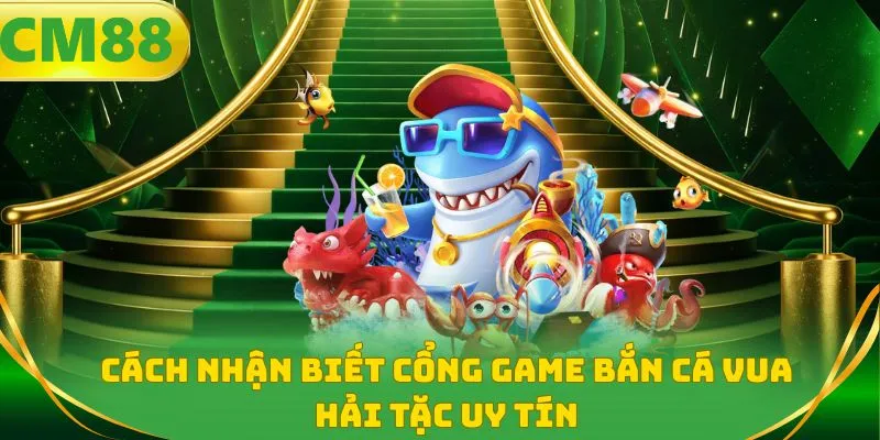 Cách nhận biết cổng game bắn cá vua hải tặc uy tín