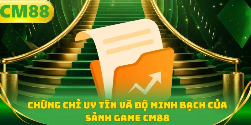 Chứng chỉ uy tín và độ minh bạch của sảnh game CM88