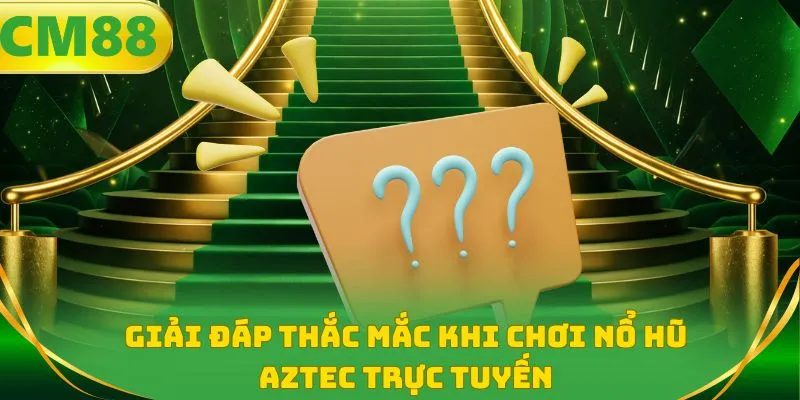 Giải đáp thắc mắc khi chơi nổ hũ aztec trực tuyến