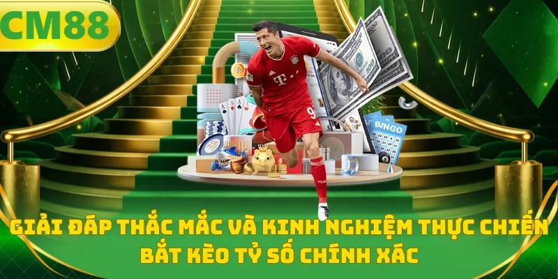 Giải đáp thắc mắc và kinh nghiệm thực chiến bắt kèo tỷ số chính xác