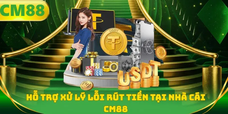 Hỗ trợ xử lý lỗi rút tiền tại nhà cái CM88