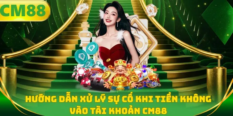 Hướng dẫn xử lý sự cố khi tiền không vào tài khoản CM88