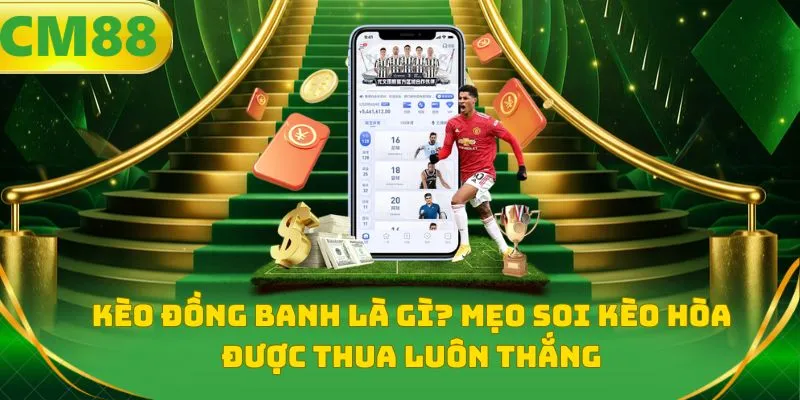 Kèo đồng banh là gì? Mẹo soi kèo hòa được thua luôn thắng