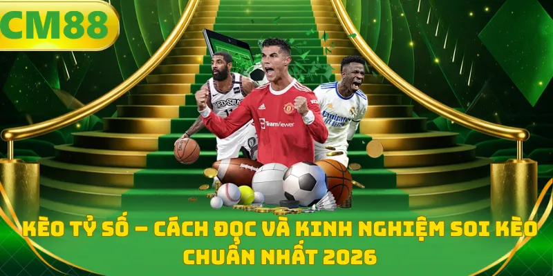 Kèo Tỷ Số – Cách Đọc Và Kinh Nghiệm Soi Kèo Chuẩn Nhất 2026