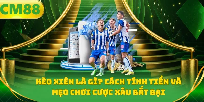 Kèo xiên là gì? Cách tính tiền và mẹo chơi cược xâu bất bại