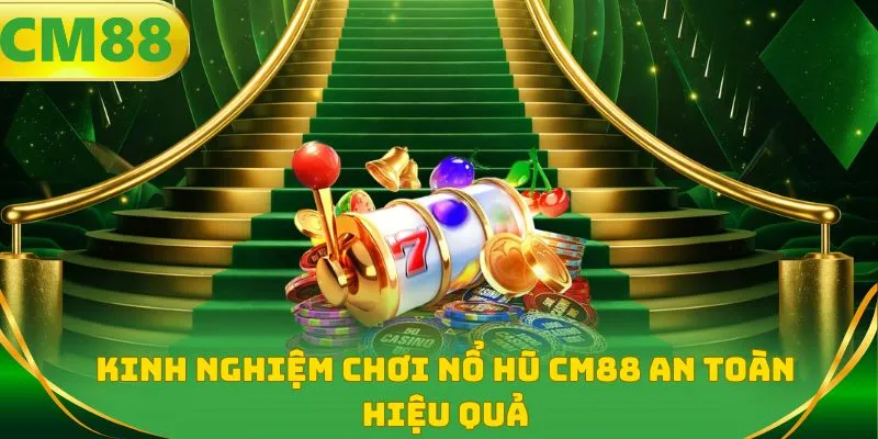 Kinh nghiệm chơi nổ hũ CM88 an toàn hiệu quả