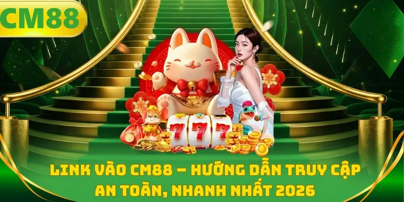 Link vào CM88 - Hướng dẫn truy cập an toàn, nhanh nhất 2026