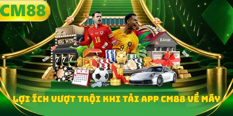 Lợi ích vượt trội khi tải app CM88 về máy