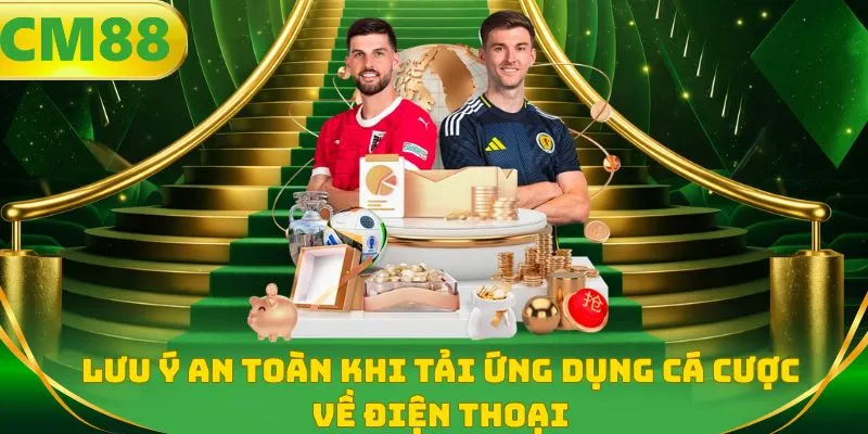 Lưu ý an toàn khi tải ứng dụng cá cược về điện thoại