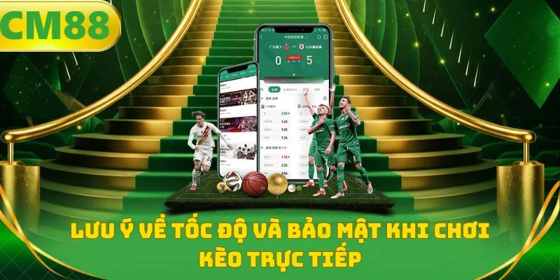 Lưu ý về tốc độ và bảo mật khi chơi kèo trực tiếp