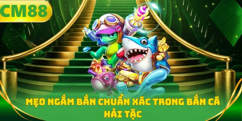 Mẹo ngắm bắn chuẩn xác trong bắn cá hải tặc