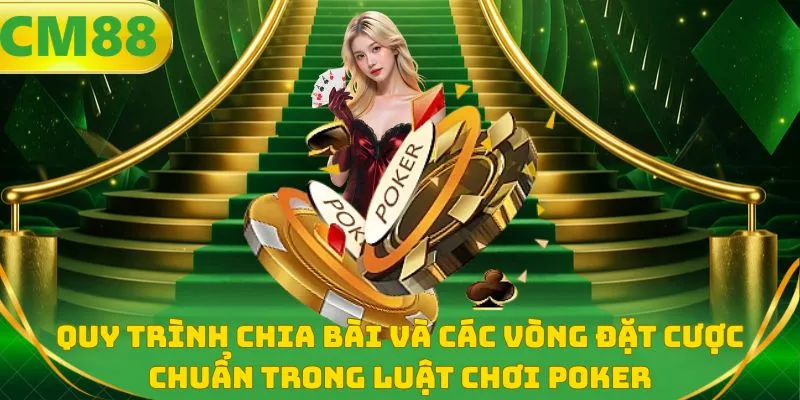 Quy trình chia bài và các vòng đặt cược chuẩn trong luật chơi Poker
