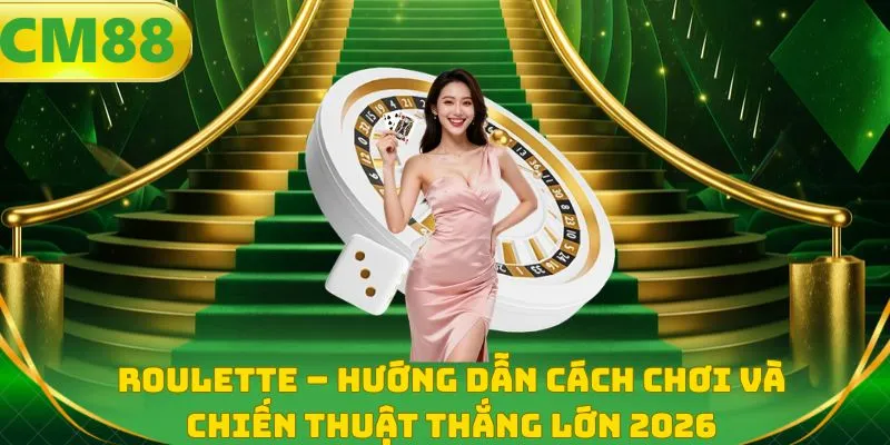 Roulette - Hướng Dẫn Cách Chơi Và Chiến Thuật Thắng Lớn 2026
