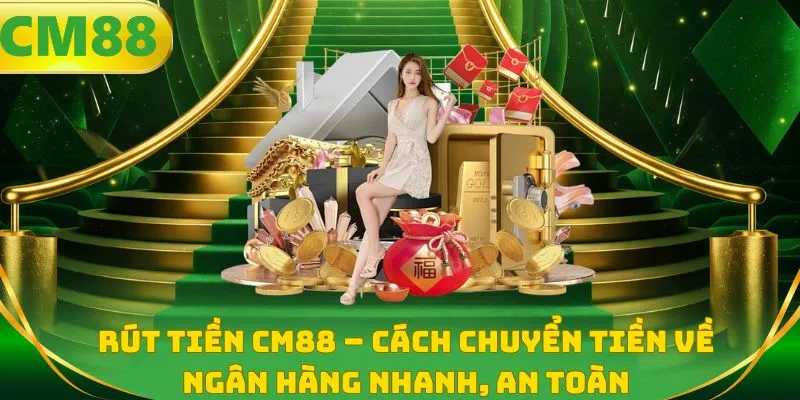 Rút tiền CM88 - Cách chuyển tiền về ngân hàng nhanh, an toàn